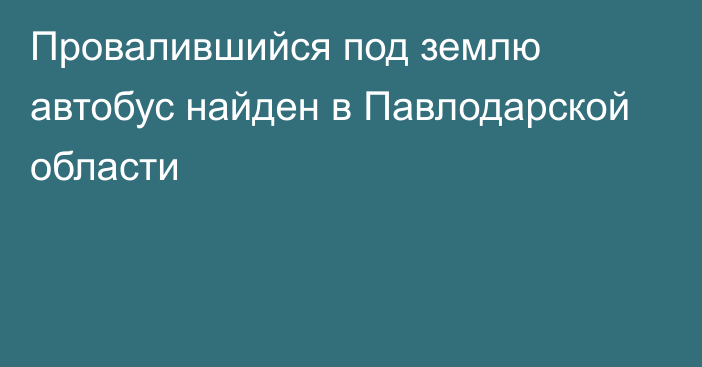 Провалившийся под землю автобус найден в Павлодарской области