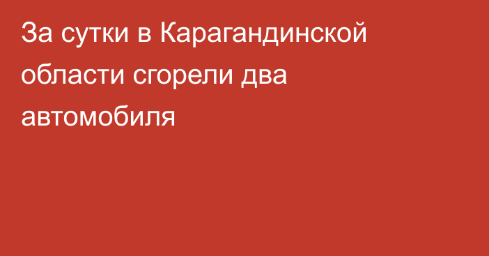 За сутки в Карагандинской области сгорели два автомобиля