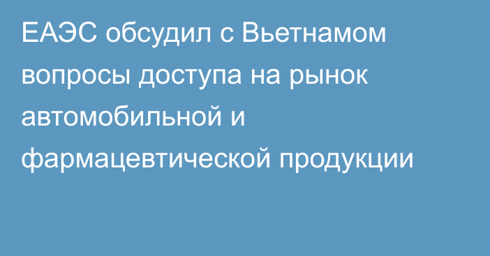 ЕАЭС обсудил с Вьетнамом вопросы доступа на рынок автомобильной и фармацевтической продукции