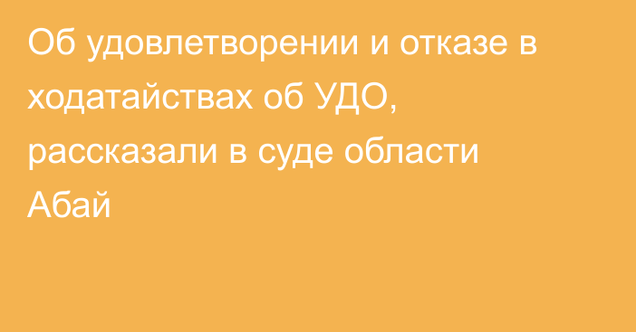 Об удовлетворении и отказе в ходатайствах об УДО, рассказали в суде области Абай