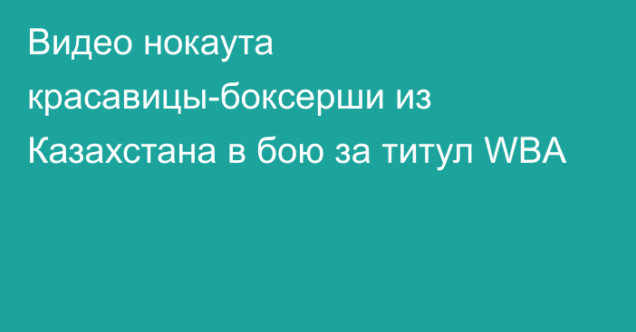 Видео нокаута красавицы-боксерши из Казахстана в бою за титул WBA