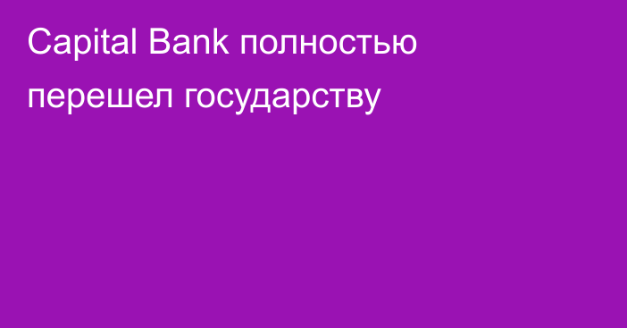 Capital Bank полностью перешел государству