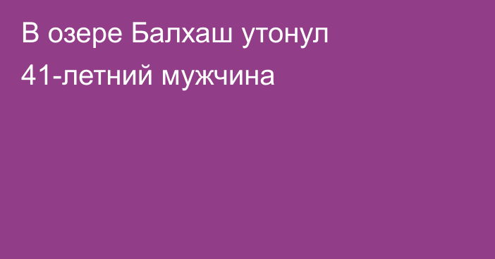 В озере Балхаш утонул 41-летний мужчина