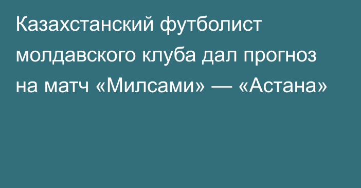 Казахстанский футболист молдавского клуба дал прогноз на матч «Милсами» — «Астана»