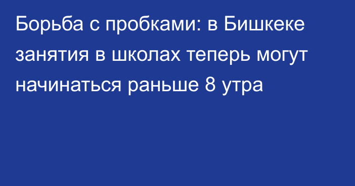 Борьба с пробками: в Бишкеке занятия в школах теперь могут начинаться раньше 8 утра