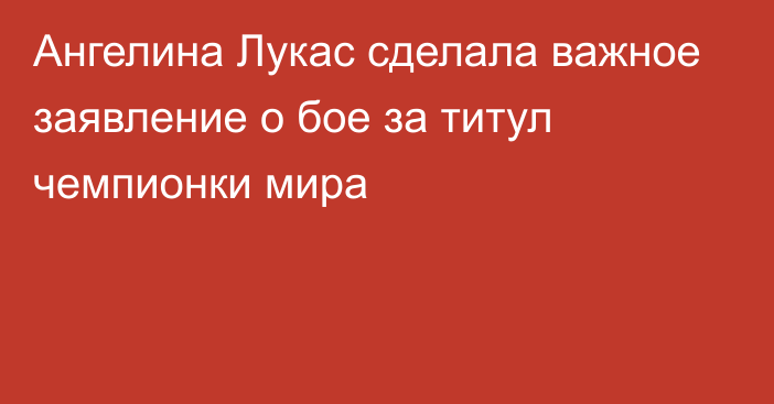 Ангелина Лукас сделала важное заявление о бое за титул чемпионки мира