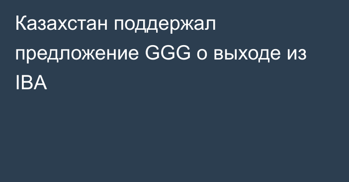 Казахстан поддержал предложение GGG о выходе из IBA