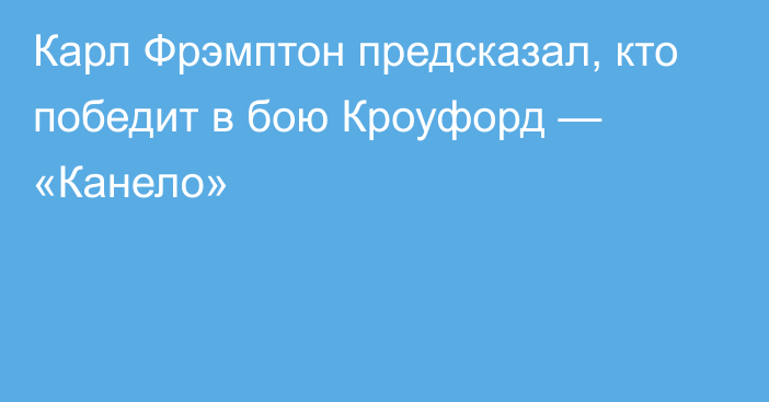 Карл Фрэмптон предсказал, кто победит в бою Кроуфорд — «Канело»