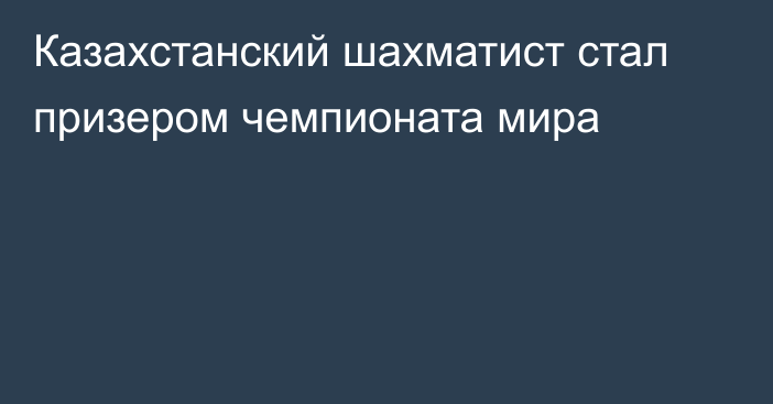 Казахстанский шахматист стал призером чемпионата мира