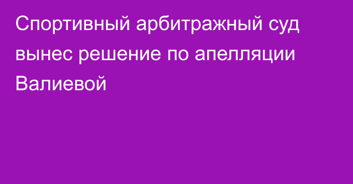 Спортивный арбитражный суд вынес решение по апелляции Валиевой