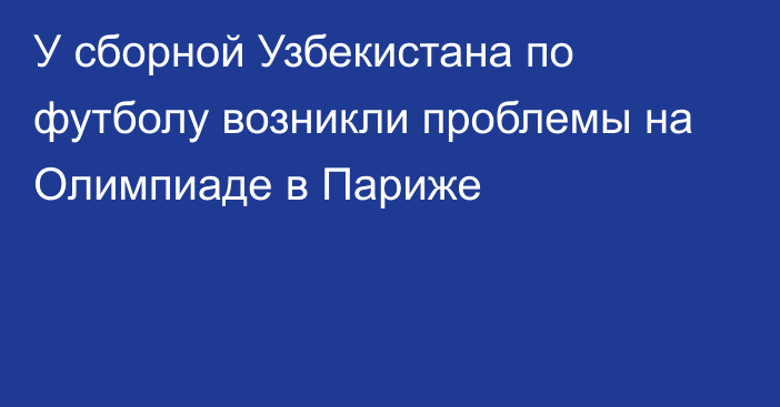 У сборной Узбекистана по футболу возникли проблемы на Олимпиаде в Париже