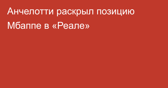 Анчелотти раскрыл позицию Мбаппе в «Реале»