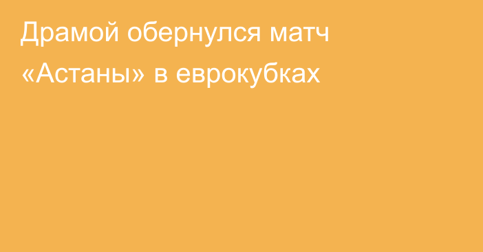 Драмой обернулся матч «Астаны» в еврокубках