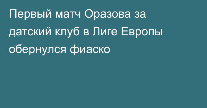 Первый матч Оразова за датский клуб в Лиге Европы обернулся фиаско