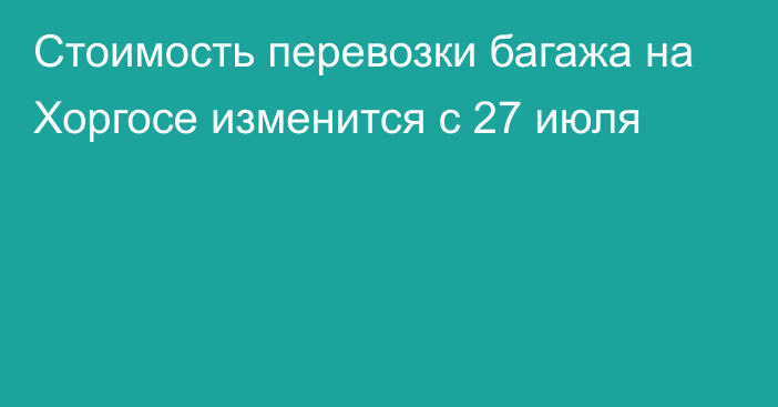 Стоимость перевозки багажа на Хоргосе изменится с 27 июля