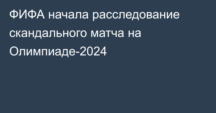 ФИФА начала расследование скандального матча на Олимпиаде-2024