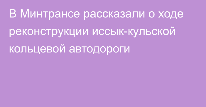 В Минтрансе рассказали о ходе реконструкции иссык-кульской кольцевой автодороги