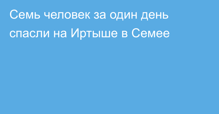 Семь человек за один день спасли на Иртыше в Семее