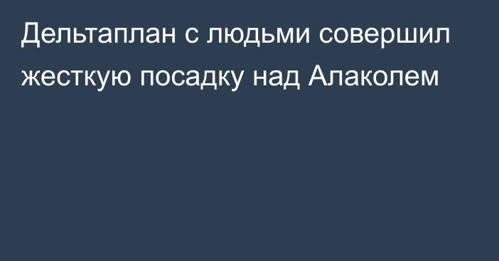 Дельтаплан с людьми совершил жесткую посадку над Алаколем