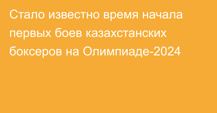 Стало известно время начала первых боев казахстанских боксеров на Олимпиаде-2024