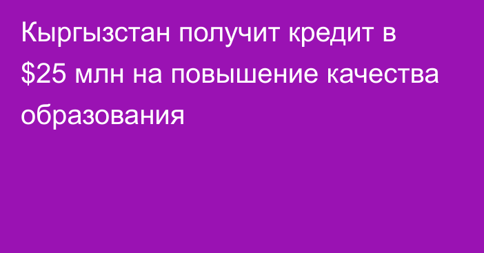 Кыргызстан получит кредит в $25 млн на повышение качества образования