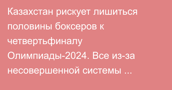 Казахстан рискует лишиться половины боксеров к четвертьфиналу Олимпиады-2024. Все из-за несовершенной системы жеребьевки