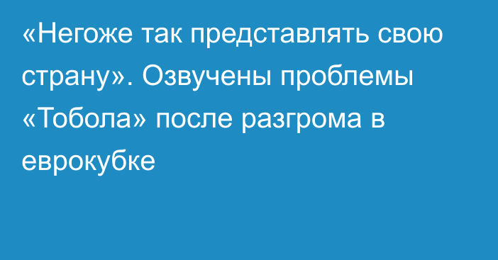 «Негоже так представлять свою страну». Озвучены проблемы «Тобола» после разгрома в еврокубке