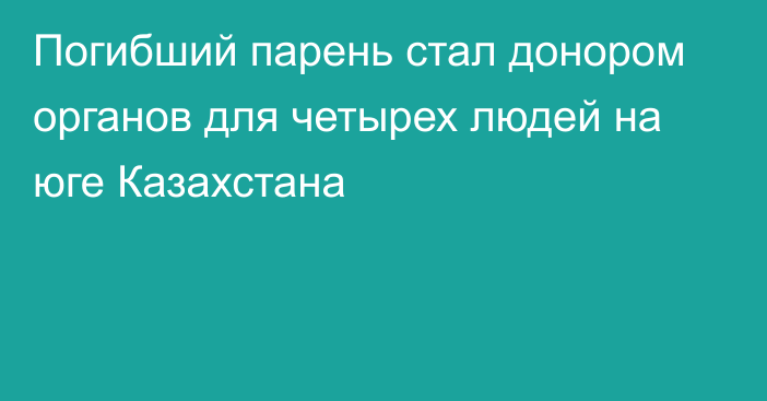 Погибший парень стал донором органов для четырех людей на юге Казахстана