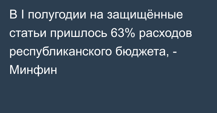 В I полугодии на защищённые статьи пришлось 63% расходов республиканского бюджета, - Минфин