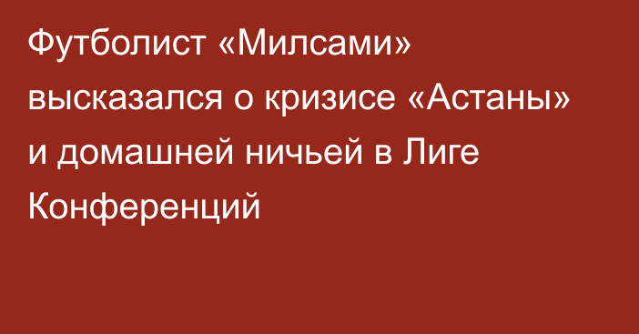 Футболист «Милсами» высказался о кризисе «Астаны» и домашней ничьей в Лиге Конференций