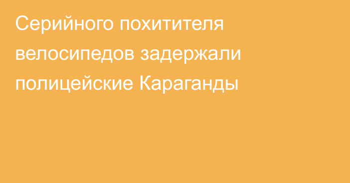 Серийного похитителя велосипедов задержали полицейские Караганды