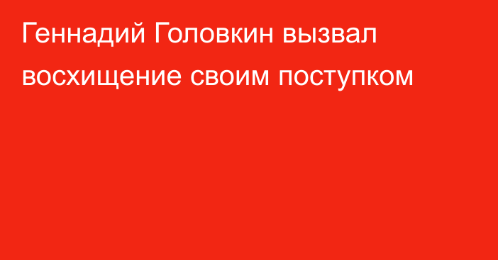 Геннадий Головкин вызвал восхищение своим поступком