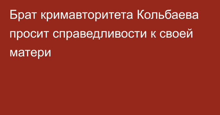 Брат кримавторитета Кольбаева просит справедливости к своей матери