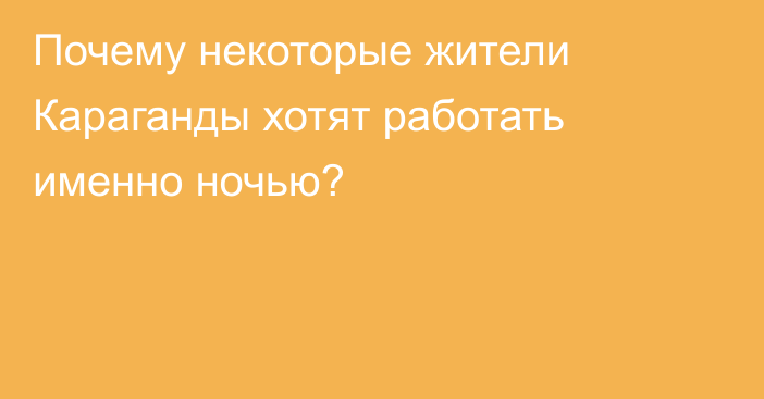 Почему некоторые жители Караганды хотят работать именно ночью?