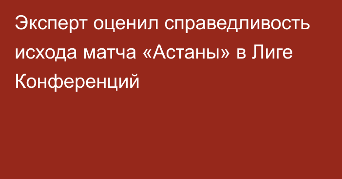 Эксперт оценил справедливость исхода матча «Астаны» в Лиге Конференций