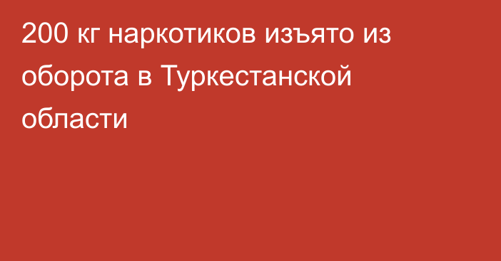 200 кг наркотиков изъято из оборота в Туркестанской области