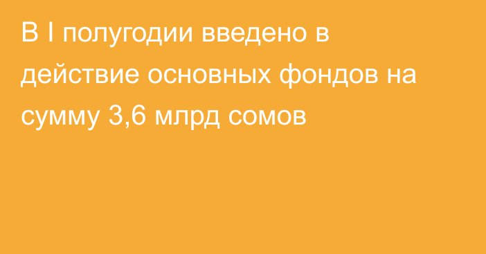 В I полугодии введено в действие основных фондов на сумму 3,6 млрд сомов