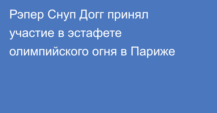 Рэпер Снуп Догг принял участие в эстафете олимпийского огня в Париже