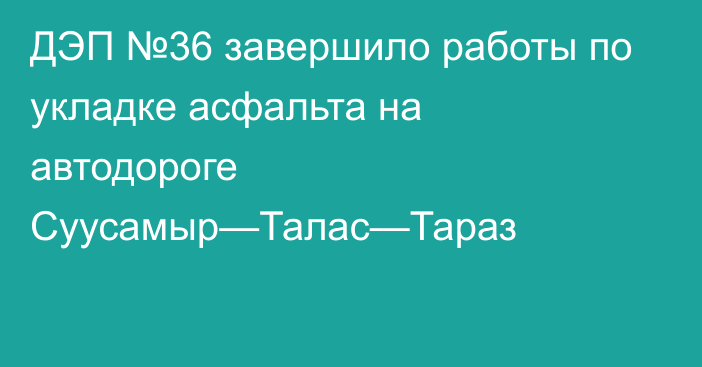 ДЭП №36 завершило работы по укладке асфальта на автодороге Суусамыр—Талас—Тараз