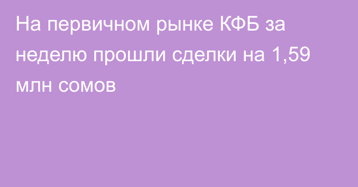 На первичном рынке КФБ за неделю прошли сделки на 1,59 млн сомов