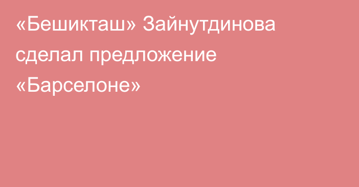 «Бешикташ» Зайнутдинова сделал предложение «Барселоне»