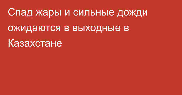 Спад жары и сильные дожди ожидаются в выходные в Казахстане