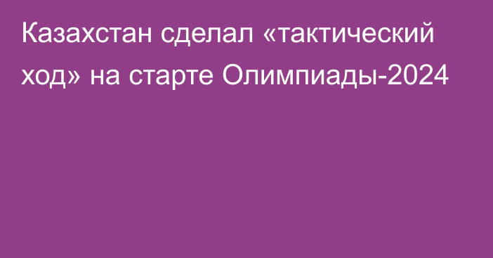 Казахстан сделал «тактический ход» на старте Олимпиады-2024