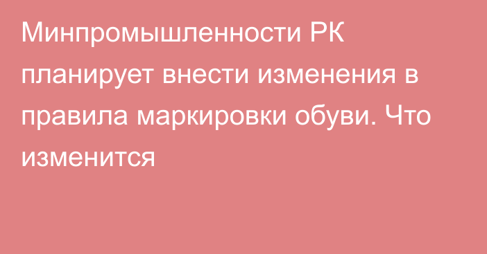 Минпромышленности РК планирует внести изменения в правила маркировки обуви. Что изменится