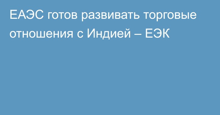 ЕАЭС готов развивать торговые отношения с Индией – ЕЭК