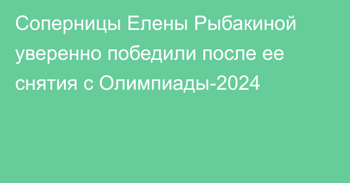 Соперницы Елены Рыбакиной уверенно победили после ее снятия с Олимпиады-2024