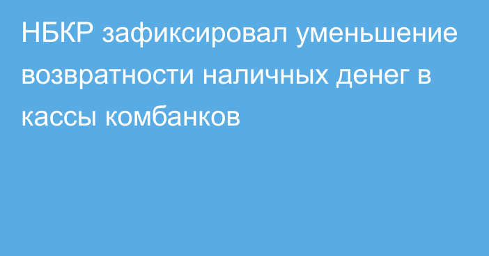 НБКР зафиксировал уменьшение возвратности наличных денег в кассы комбанков