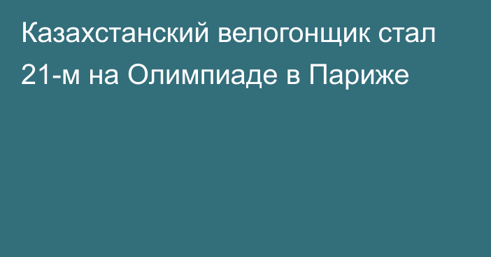 Казахстанский велогонщик стал 21-м на Олимпиаде в Париже