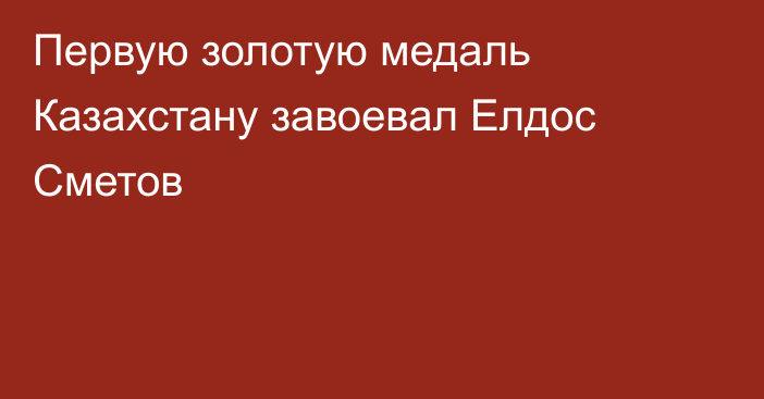 Первую золотую медаль Казахстану завоевал Елдос Сметов