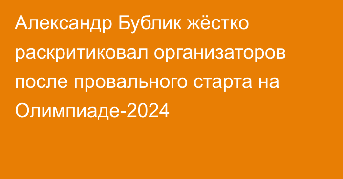 Александр Бублик жёстко раскритиковал организаторов после провального старта на Олимпиаде-2024